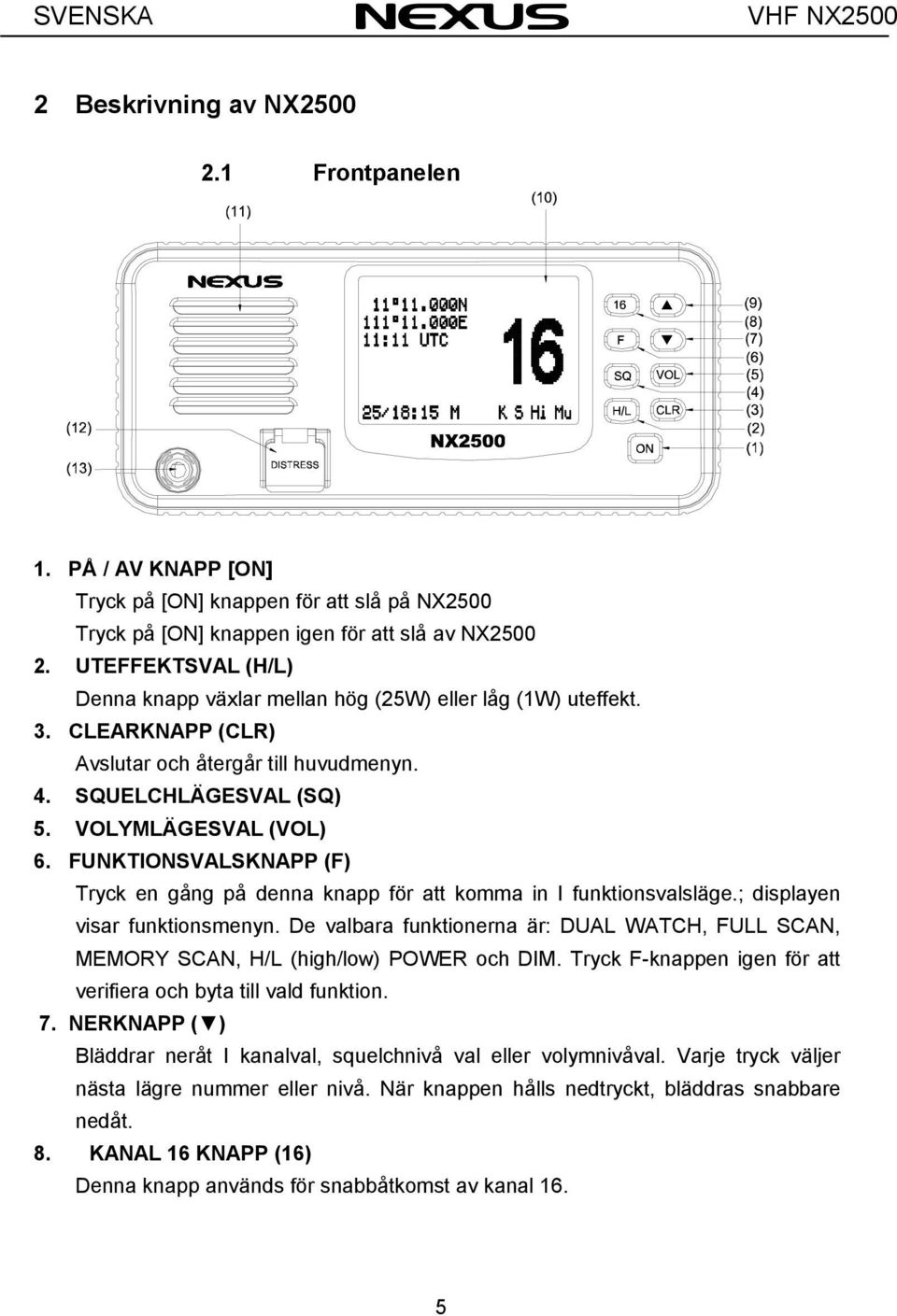 FUNKTIONSVALSKNAPP (F) Tryck en gång på denna knapp för att komma in I funktionsvalsläge.; displayen visar funktionsmenyn.