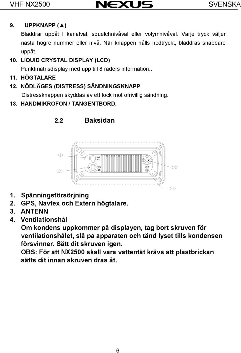NÖDLÄGES (DISTRESS) SÄNDNINGSKNAPP Distressknappen skyddas av ett lock mot ofrivillig sändning. 13. HANDMIKROFON / TANGENTBORD. 2.2 Baksidan PW R 12V GPS SPK ANT 1. Spänningsförsörjning 2.