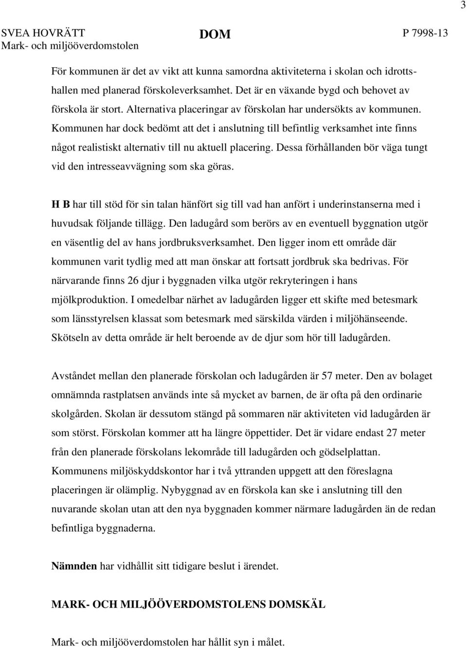Kommunen har dock bedömt att det i anslutning till befintlig verksamhet inte finns något realistiskt alternativ till nu aktuell placering.