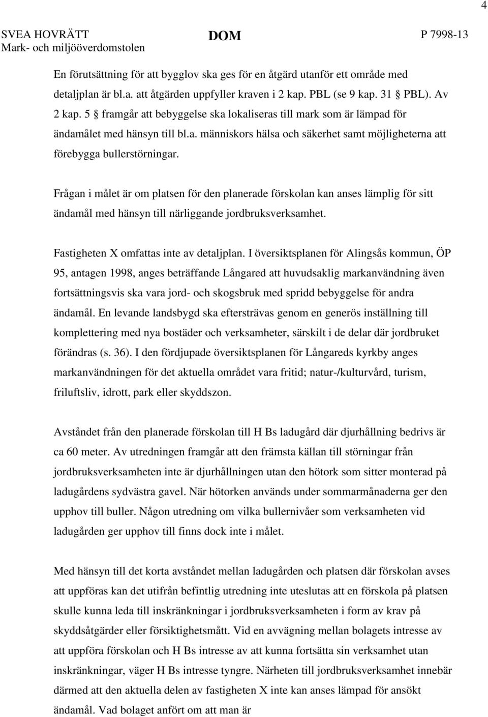 Frågan i målet är om platsen för den planerade förskolan kan anses lämplig för sitt ändamål med hänsyn till närliggande jordbruksverksamhet. Fastigheten X omfattas inte av detaljplan.