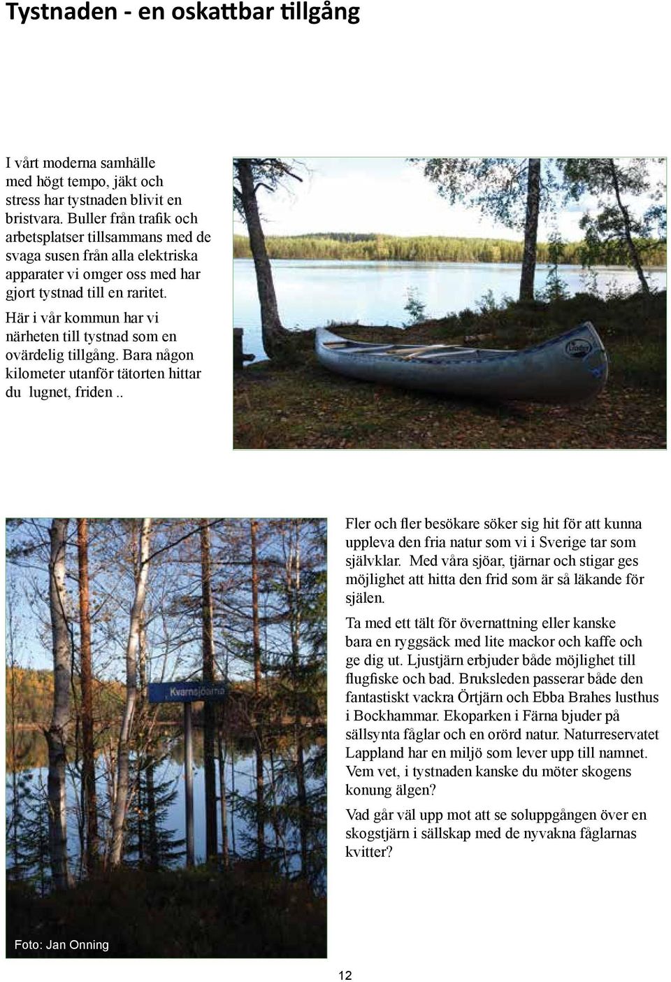Här i vår kommun har vi närheten till tystnad som en ovärdelig tillgång. Bara någon kilometer utanför tätorten hittar du lugnet, friden.