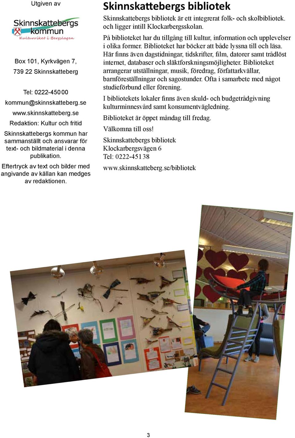 Eftertryck av text och bilder med angivande av källan kan medges av redaktionen. Skinnskattebergs bibliotek Skinnskattebergs bibliotek är ett integrerat folk- och skolbibliotek.