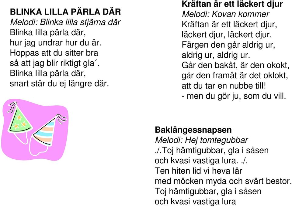 Färgen den går aldrig ur, aldrig ur, aldrig ur. Går den bakåt, är den okokt, går den framåt är det oklokt, att du tar en nubbe till! - men du gör ju, som du vill.