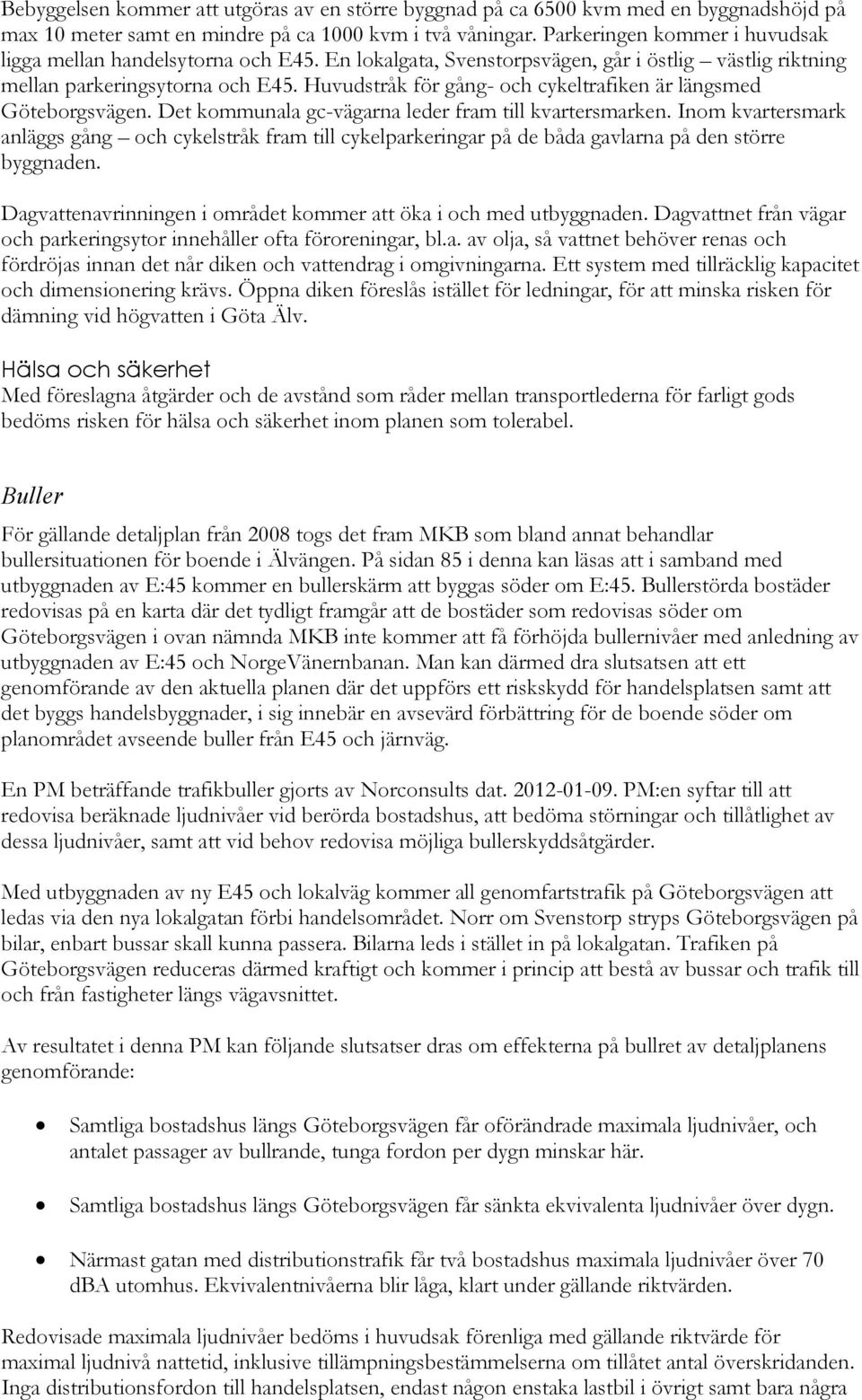 Huvudstråk för gång- och cykeltrafiken är längsmed Göteborgsvägen. Det kommunala gc-vägarna leder fram till kvartersmarken.