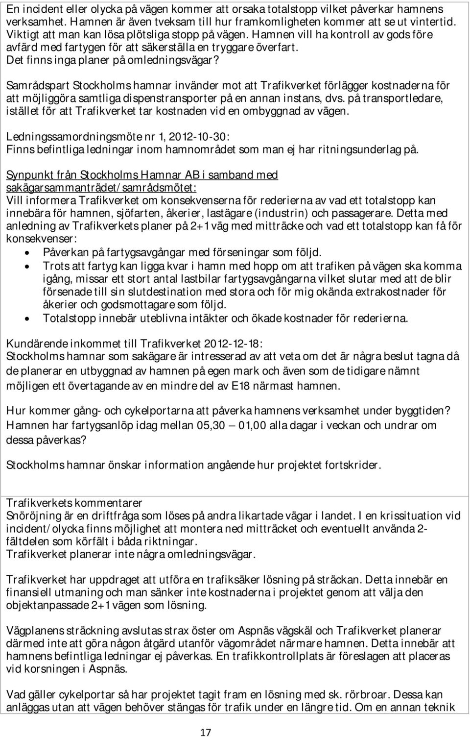 Samrådspart Stockholms hamnar invänder mot att Trafikverket förlägger kostnaderna för att möjliggöra samtliga dispenstransporter på en annan instans, dvs.