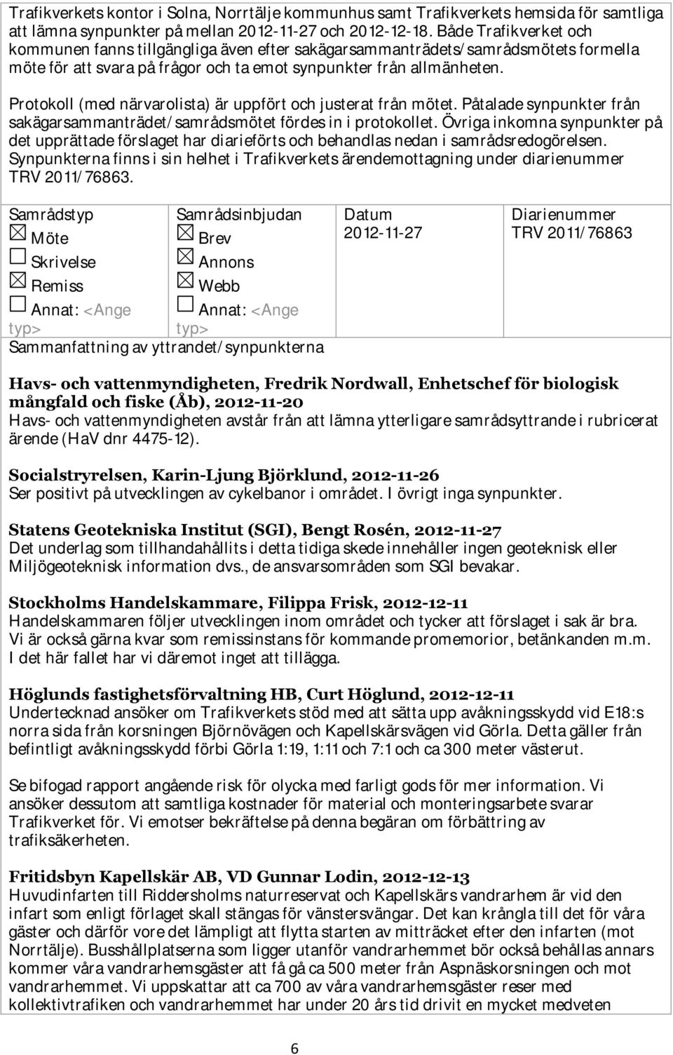 Protokoll (med närvarolista) är uppfört och justerat från mötet. Påtalade synpunkter från sakägarsammanträdet/samrådsmötet fördes in i protokollet.