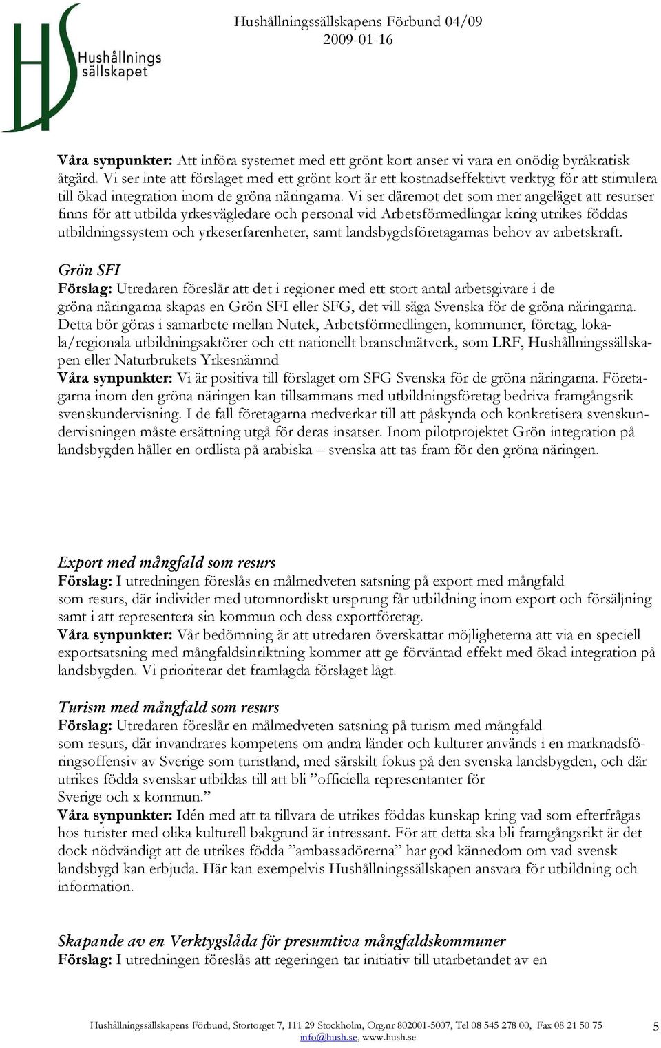 Vi ser däremot det som mer angeläget att resurser finns för att utbilda yrkesvägledare och personal vid Arbetsförmedlingar kring utrikes föddas utbildningssystem och yrkeserfarenheter, samt