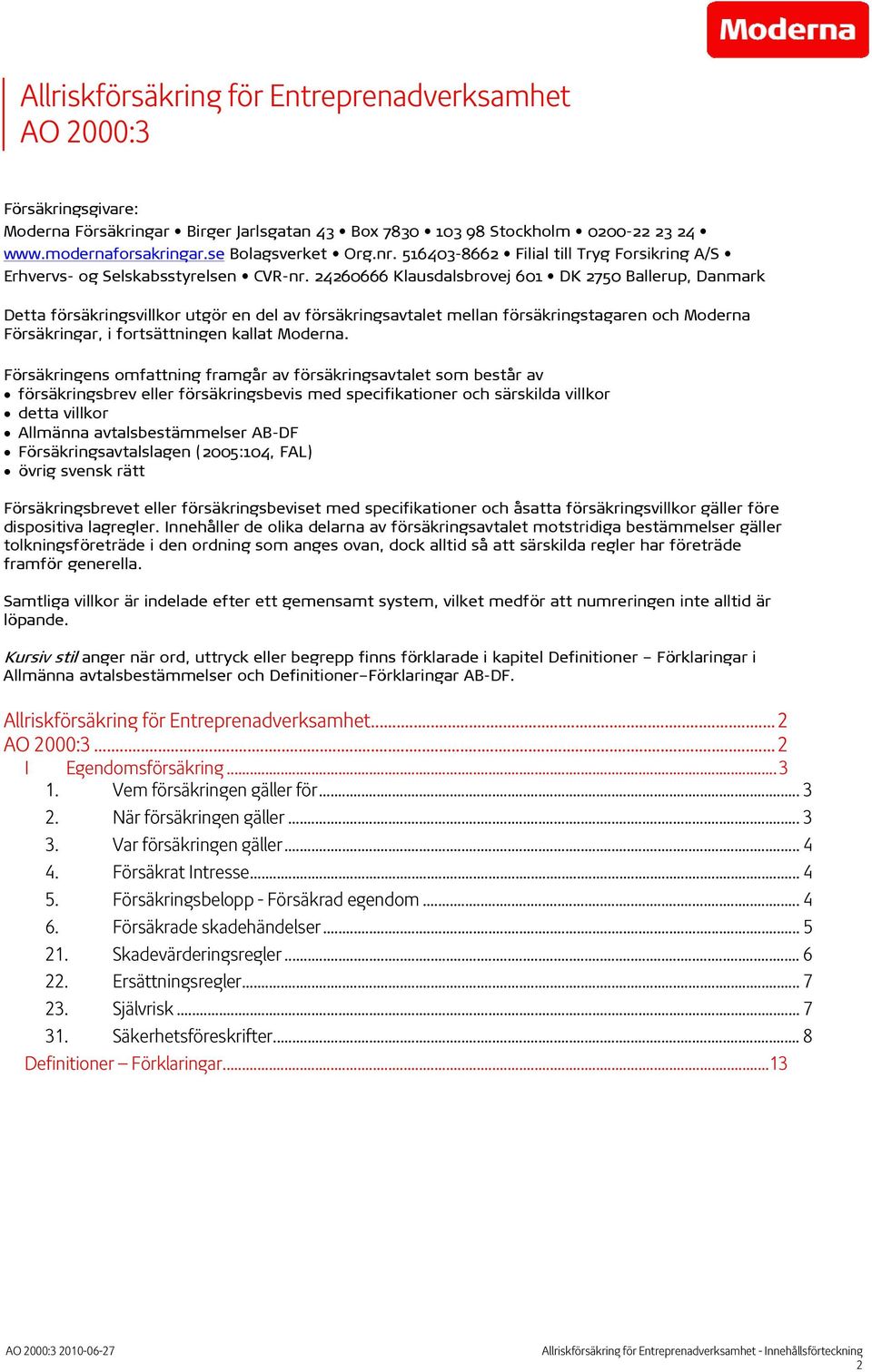 24260666 Klausdalsbrovej 601 DK 2750 Ballerup, Danmark Detta försäkringsvillkor utgör en del av försäkringsavtalet mellan försäkringstagaren och Moderna Försäkringar, i fortsättningen kallat Moderna.