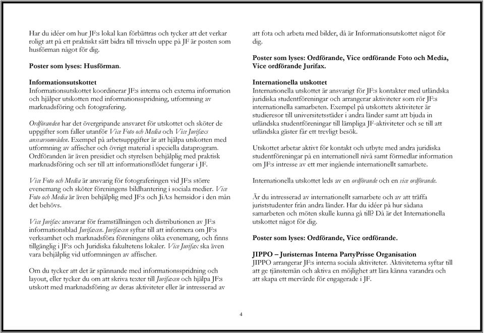 Informationsutskottet Informationsutskottet koordinerar JF:s interna och externa information och hjälper utskotten med informationsspridning, utformning av marknadsföring och fotografering.