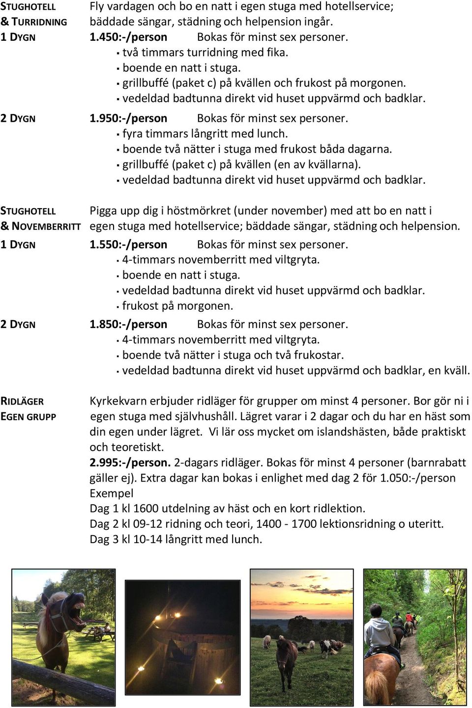 950:-/person Bokas för minst sex personer. fyra timmars långritt med lunch. boende två nätter i stuga med frukost båda dagarna. grillbuffé (paket c) på kvällen (en av kvällarna).