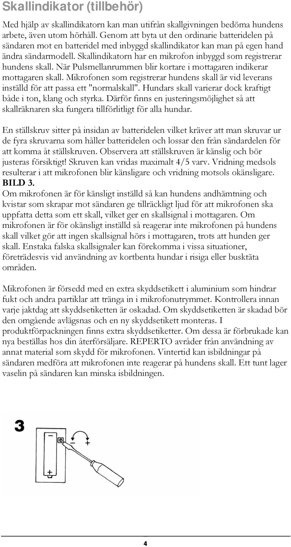 Skallindikatorn har en mikrofon inbyggd som registrerar hundens skall. När Pulsmellanrummen blir kortare i mottagaren indikerar mottagaren skall.