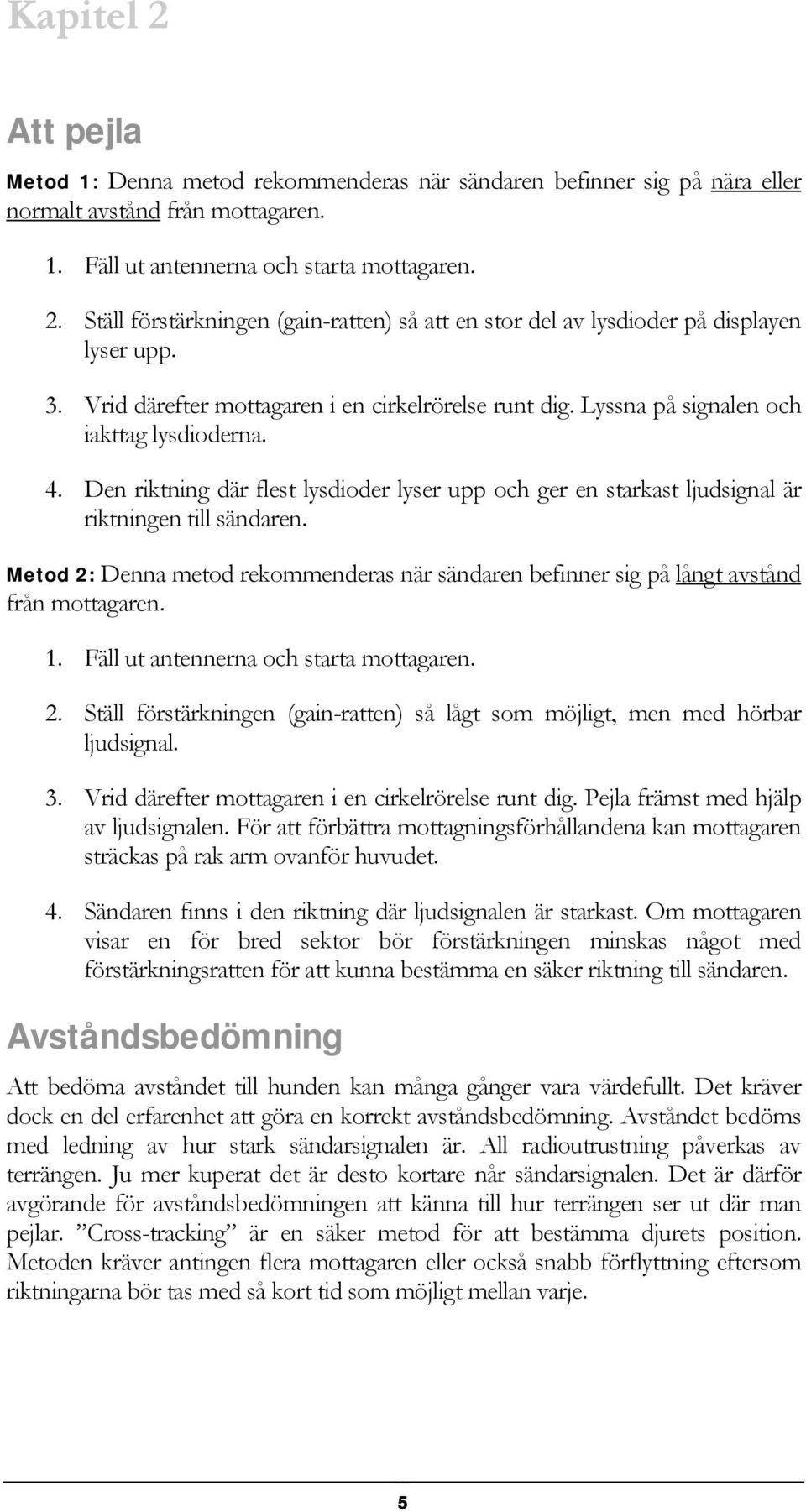 Den riktning där flest lysdioder lyser upp och ger en starkast ljudsignal är riktningen till sändaren. Metod 2: Denna metod rekommenderas när sändaren befinner sig på långt avstånd från mottagaren. 1.