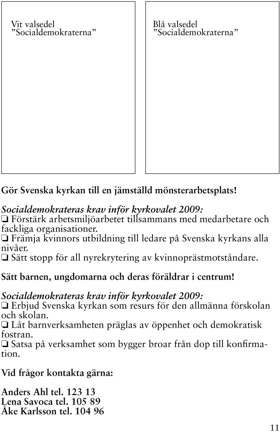 Främja kvinnors utbildning till ledare på Svenska kyrkans alla nivåer. Sätt stopp för all nyrekrytering av kvinnoprästmotståndare. Sätt barnen, ungdomarna och deras föräldrar i centrum!