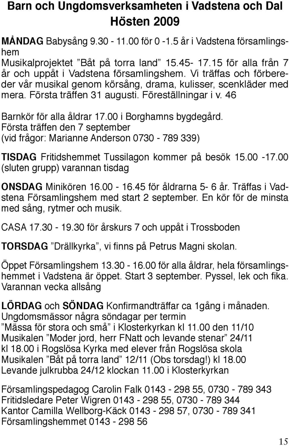 46 Barnkör för alla åldrar 17.00 i Borghamns bygdegård. Första träffen den 7 september (vid frågor: Marianne Anderson 0730-789 339) TISDAG Fritidshemmet Tussilagon kommer på besök 15.00-17.