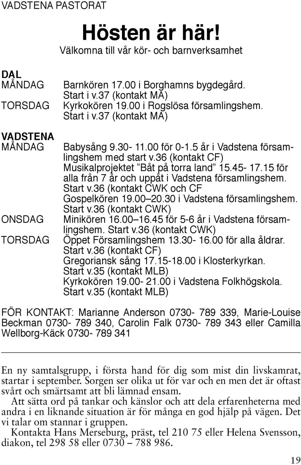 36 (kontakt CF) Musikalprojektet Båt på torra land 15.45-17.15 för alla från 7 år och uppåt i Vadstena församlingshem. Start v.36 (kontakt CWK och CF Gospelkören 19.00 20.30 i Vadstena församlingshem.