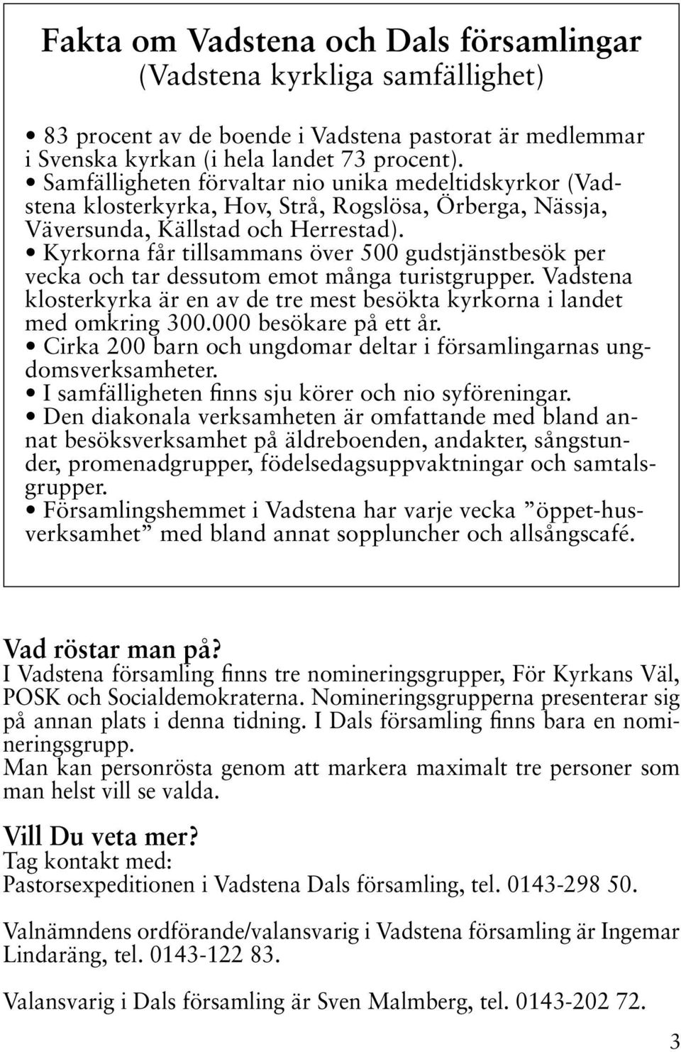 Kyrkorna får tillsammans över 500 gudstjänstbesök per vecka och tar dessutom emot många turistgrupper. Vadstena klosterkyrka är en av de tre mest besökta kyrkorna i landet med omkring 300.