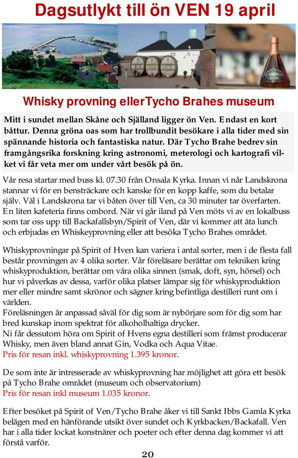 Där Tycho Brahe bedrev sin framgångsrika forskning kring astronomi, meterologi och kartografi vilket vi får veta mer om under vårt besök på ön. Vår resa startar med buss kl. 07.30 från Onsala Kyrka.