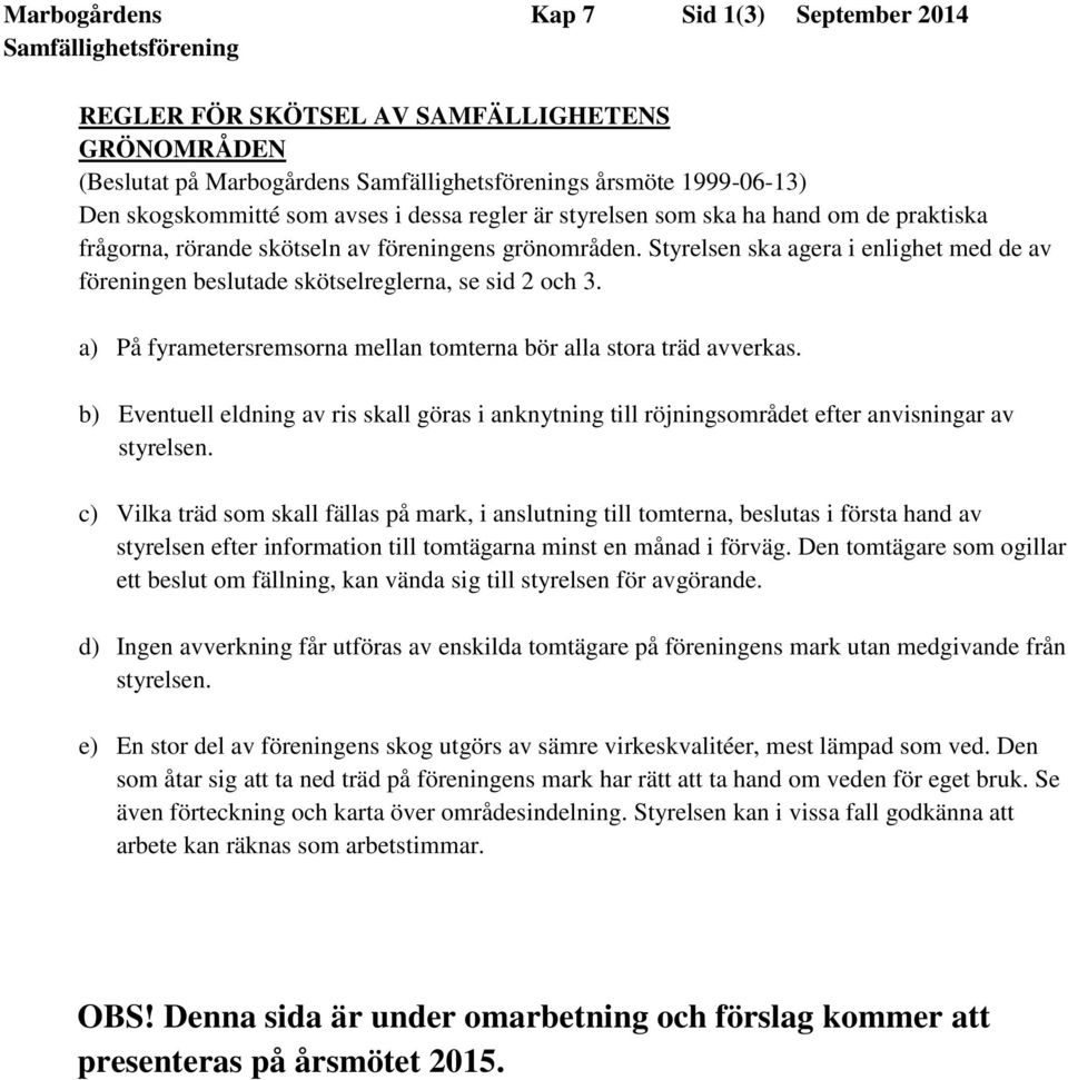 a) På fyrametersremsorna mellan tomterna bör alla stora träd avverkas. b) Eventuell eldning av ris skall göras i anknytning till röjningsområdet efter anvisningar av styrelsen.