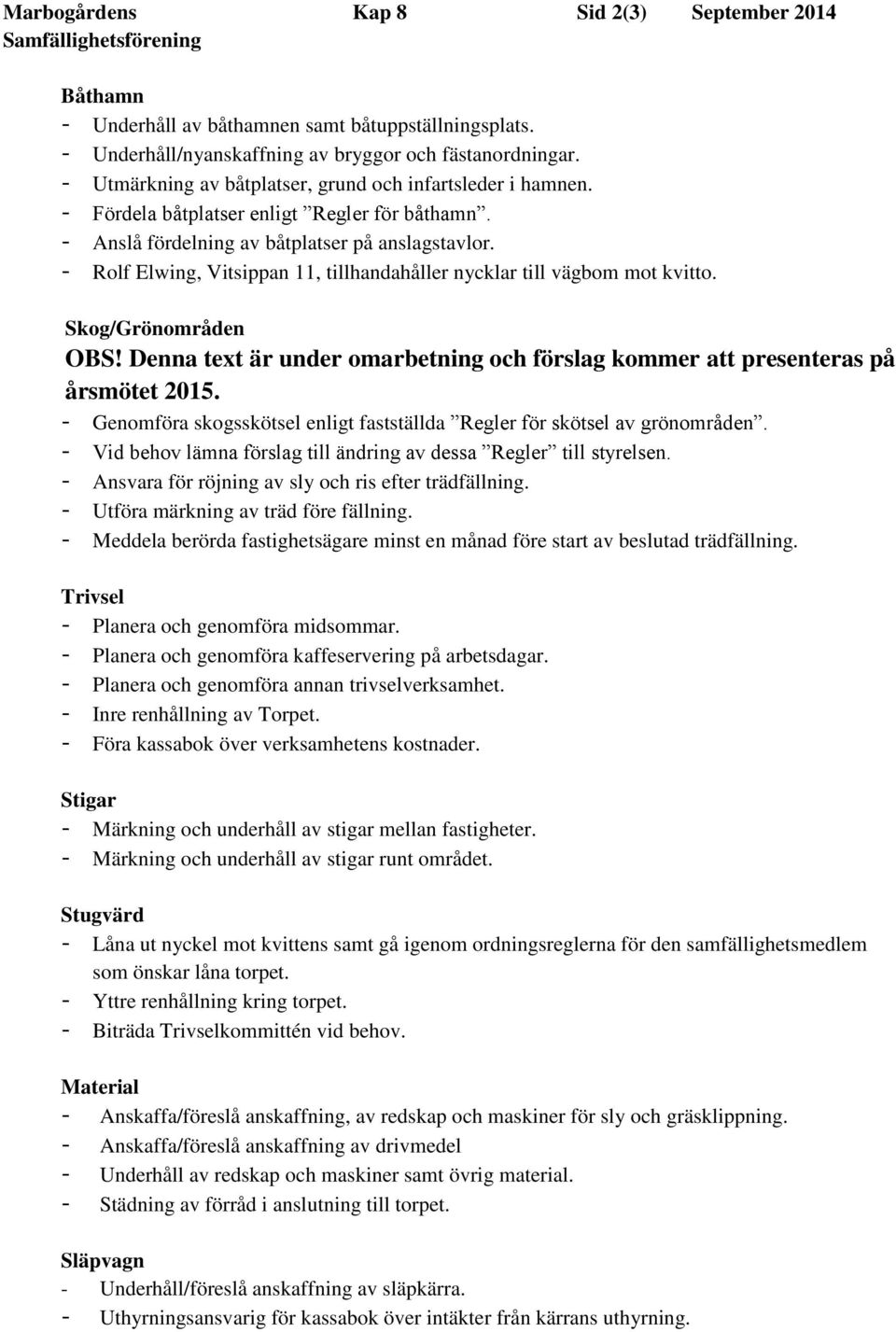 - Rolf Elwing, Vitsippan 11, tillhandahåller nycklar till vägbom mot kvitto. Skog/Grönområden OBS! Denna text är under omarbetning och förslag kommer att presenteras på årsmötet 2015.