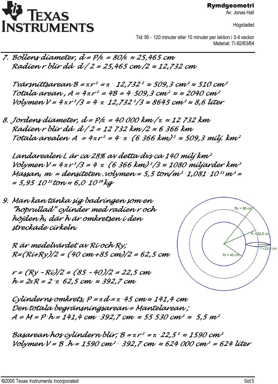 Jordens diameter, d = P/π = 40 000 km / π 12 732 km Radien r blir då d / 2 = 12 732 km /2 6 366 km Totala arealen A = 4 πr 2 = 4. π. (6 366 km) 2 509,3 milj.