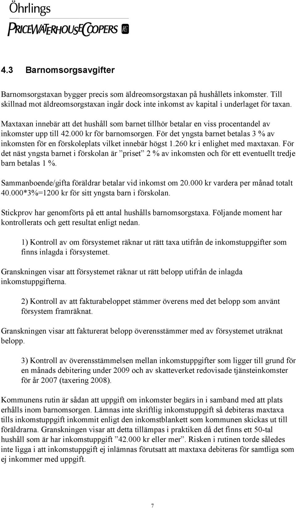 För det yngsta barnet betalas 3 % av inkomsten för en förskoleplats vilket innebär högst 1.260 kr i enlighet med maxtaxan.