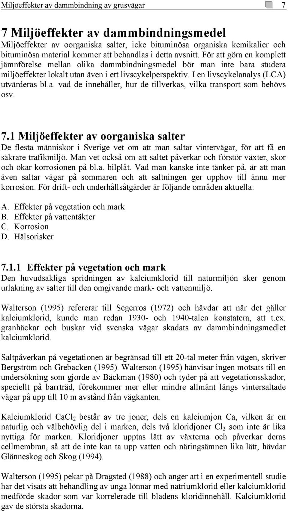I en livscykelanalys (LCA) utvärderas bl.a. vad de innehåller, hur de tillverkas, vilka transport som behövs osv. 7.