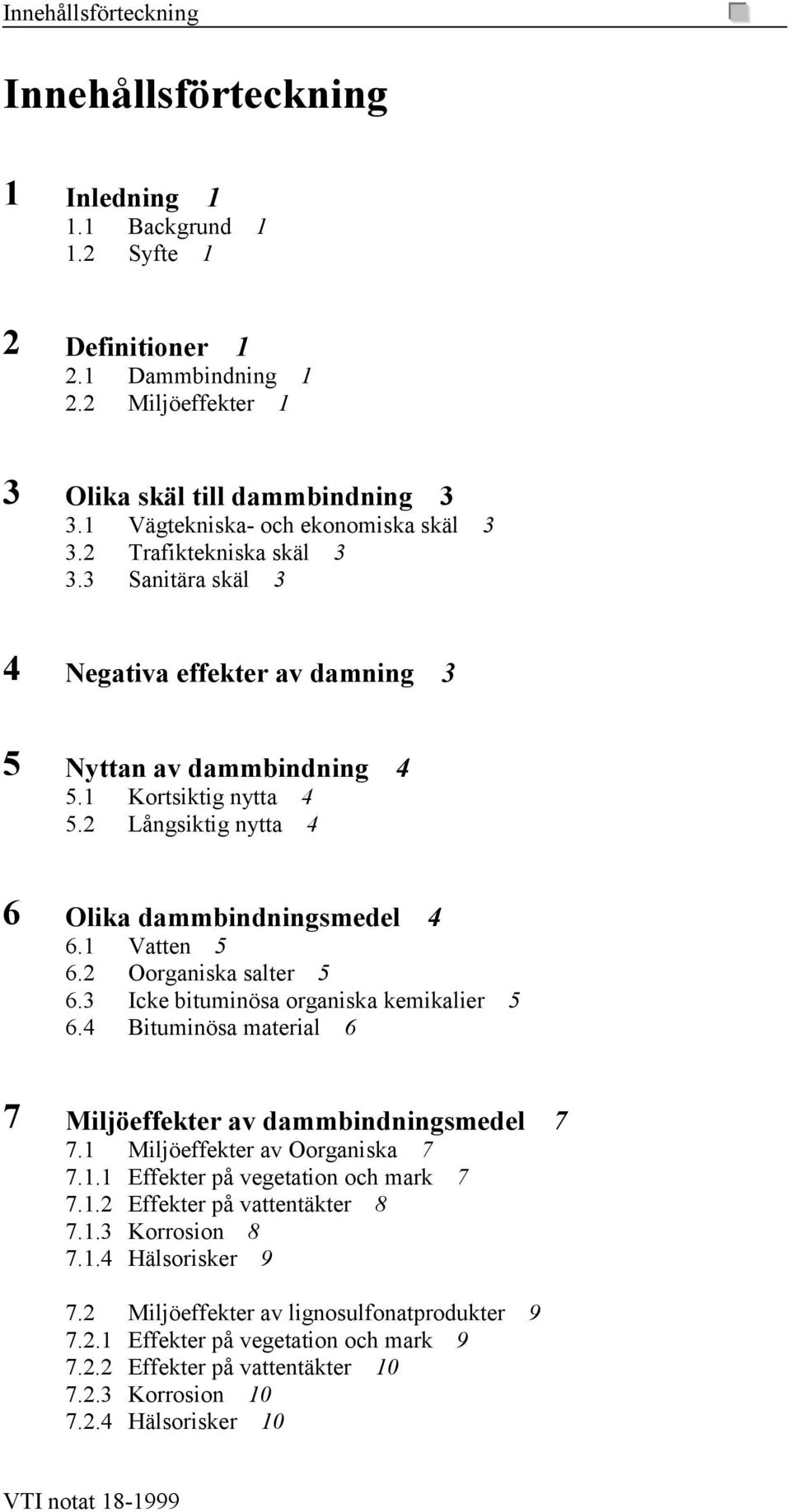 2 Långsiktig nytta 4 6 Olika dammbindningsmedel 4 6.1 Vatten 5 6.2 Oorganiska salter 5 6.3 Icke bituminösa organiska kemikalier 5 6.4 Bituminösa material 6 7 Miljöeffekter av dammbindningsmedel 7 7.