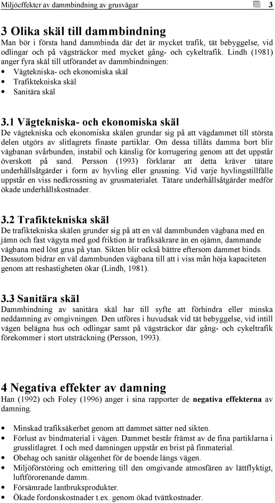 1 Vägtekniska- och ekonomiska skäl De vägtekniska och ekonomiska skälen grundar sig på att vägdammet till största delen utgörs av slitlagrets finaste partiklar.