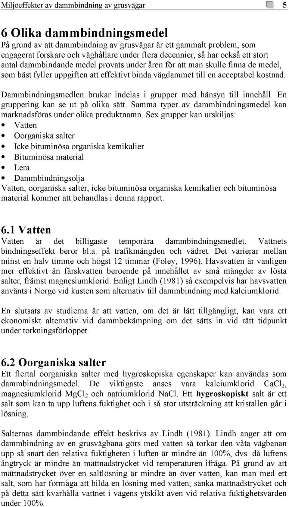 Dammbindningsmedlen brukar indelas i grupper med hänsyn till innehåll. En gruppering kan se ut på olika sätt. Samma typer av dammbindningsmedel kan marknadsföras under olika produktnamn.