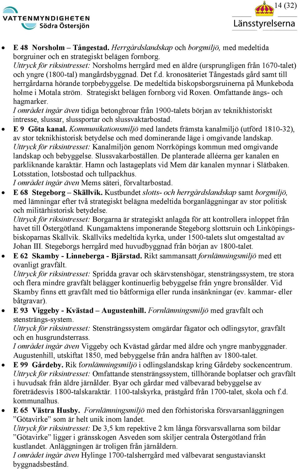 De medeltida biskopsborgsruinerna på Munkeboda holme i Motala ström. Strategiskt belägen fornborg vid Roxen. Omfattande ängs- och hagmarker.