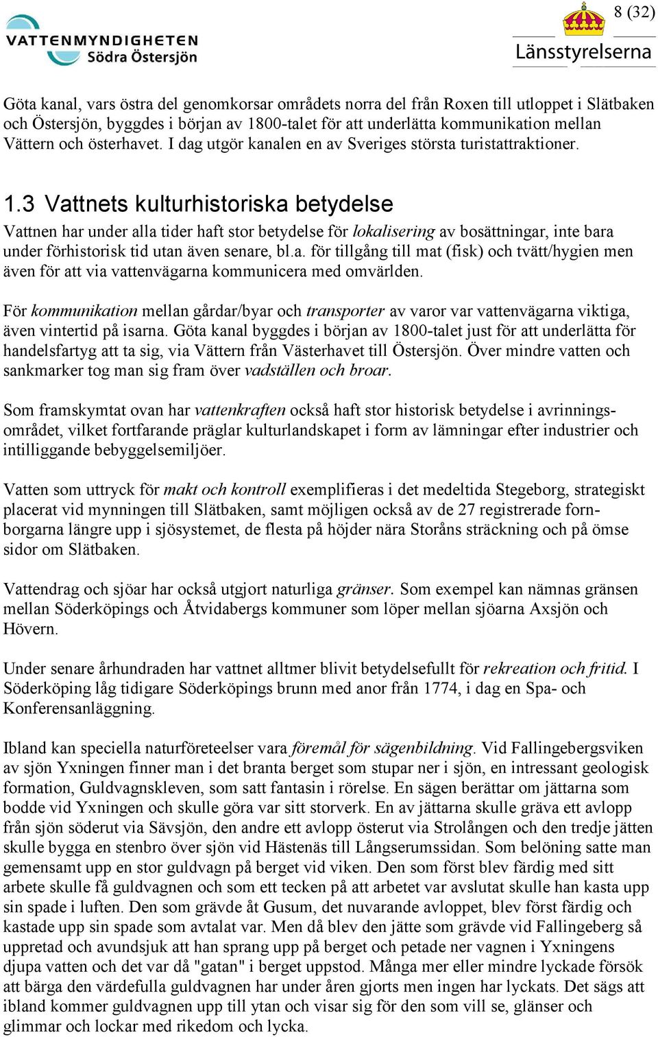 3 Vattnets kulturhistoriska betydelse Vattnen har under alla tider haft stor betydelse för lokalisering av bosättningar, inte bara under förhistorisk tid utan även senare, bl.a. för tillgång till mat (fisk) och tvätt/hygien men även för att via vattenvägarna kommunicera med omvärlden.