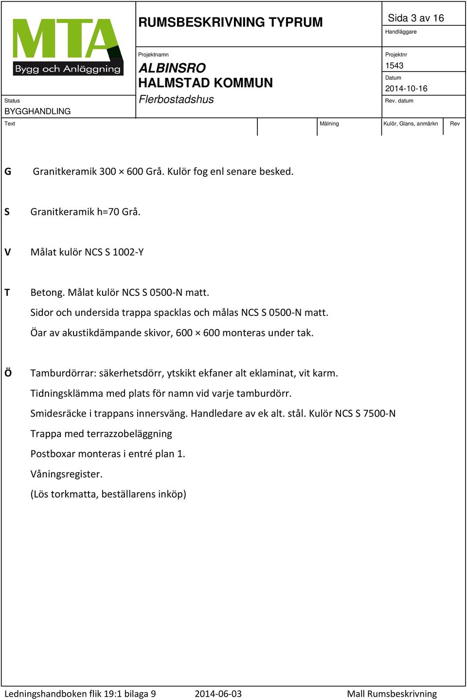 Ö amburdörrar: säkerhetsdörr, ytskikt ekfaner alt eklaminat, vit karm. idningsklämma med plats för namn vid varje tamburdörr.