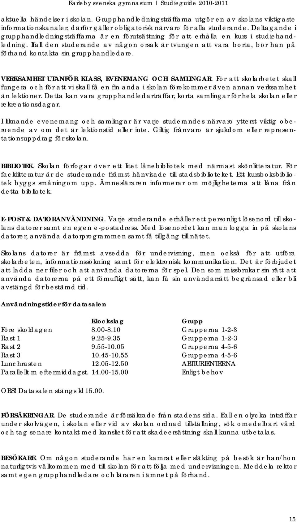 Ifall den studerande av någon orsak är tvungen att vara borta, bör han på förhand kontakta sin grupphandledare. VERKSAMHET UTANFÖR KLASS, EVENEMANG OCH SAMLINGAR.