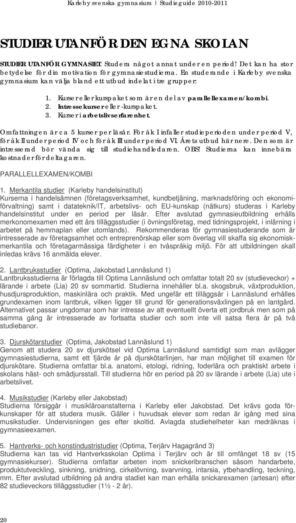 Kurser i arbetslivserfarenhet. Omfattningen är ca 5 kurser per läsår. För åk I infaller studieperioden under period V, för åk II under period IV och för åk III under period VI. Årets utbud här nere.