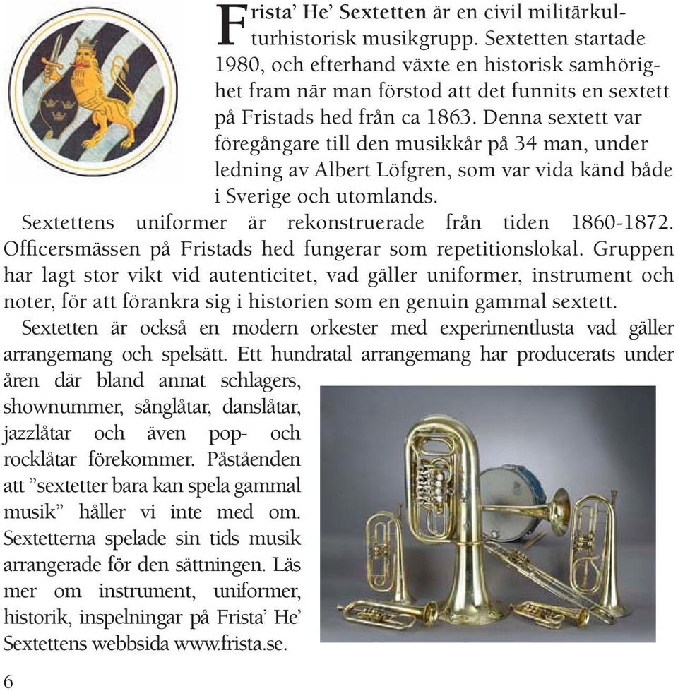 Denna sextett var föregångare till den musikkår på 34 man, under ledning av Albert Löfgren, som var vida känd både i Sverige och utomlands. Sextettens uniformer är rekonstruerade från tiden 1860-1872.