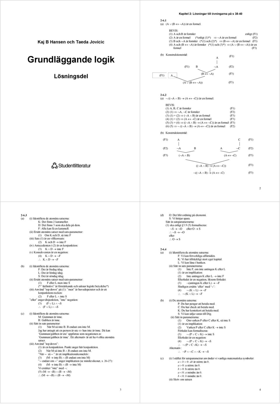 A och (B A) är formler (*(1) och (3)*) (A (B A)) är en formel (3) Konstruktionsträd: (1) B A A (1) (2) Lösningsdel (1) A (B A) (3) (A (B A)) (3) 2-6.2 (( A B) (A C)) är en formel.