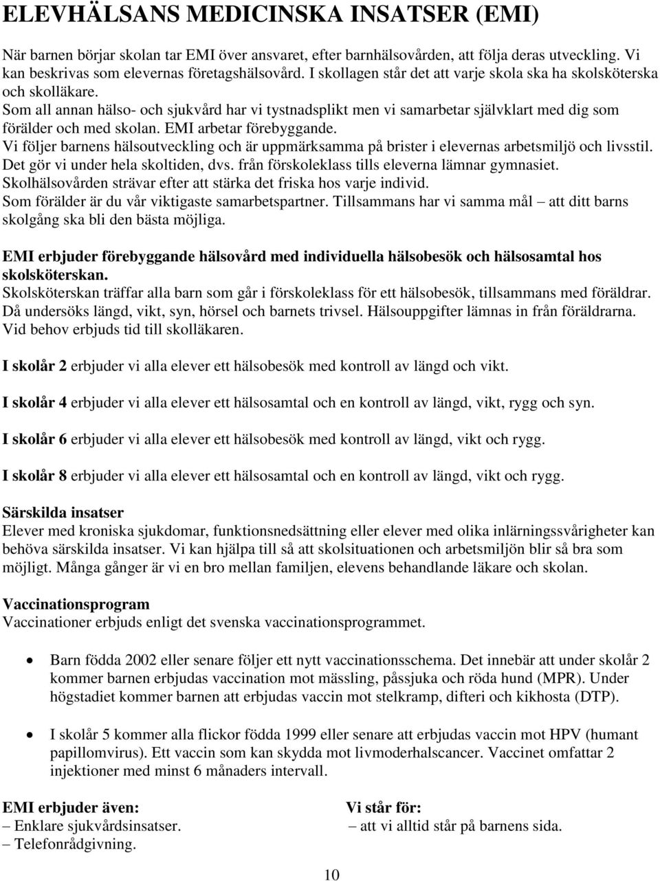 EMI arbetar förebyggande. Vi följer barnens hälsoutveckling och är uppmärksamma på brister i elevernas arbetsmiljö och livsstil. Det gör vi under hela skoltiden, dvs.