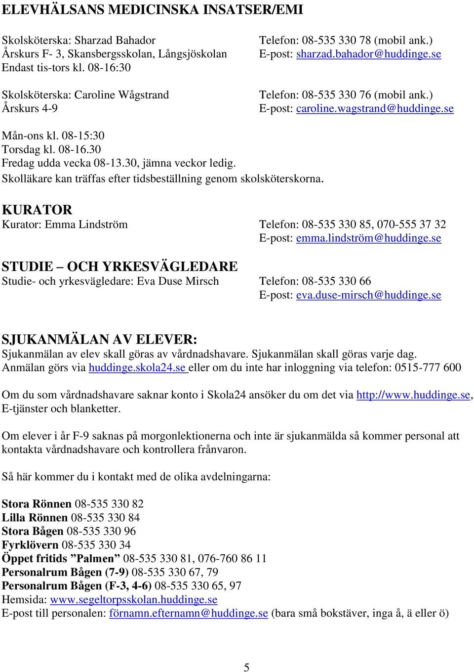 se Mån-ons kl. 08-15:30 Torsdag kl. 08-16.30 Fredag udda vecka 08-13.30, jämna veckor ledig. Skolläkare kan träffas efter tidsbeställning genom skolsköterskorna.
