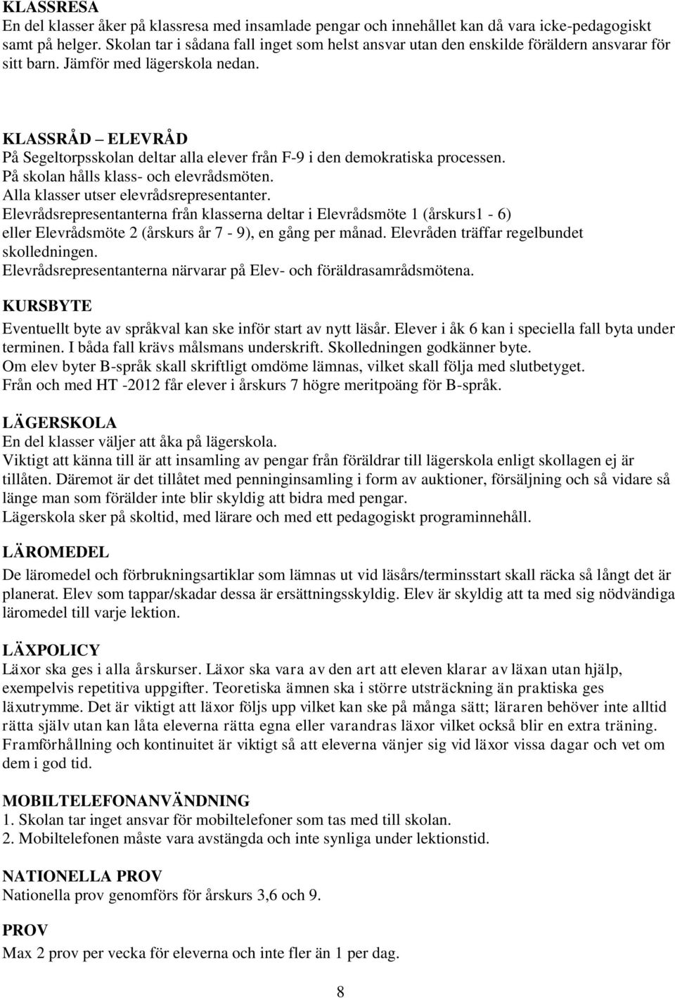 KLASSRÅD ELEVRÅD På Segeltorpsskolan deltar alla elever från F-9 i den demokratiska processen. På skolan hålls klass- och elevrådsmöten. Alla klasser utser elevrådsrepresentanter.