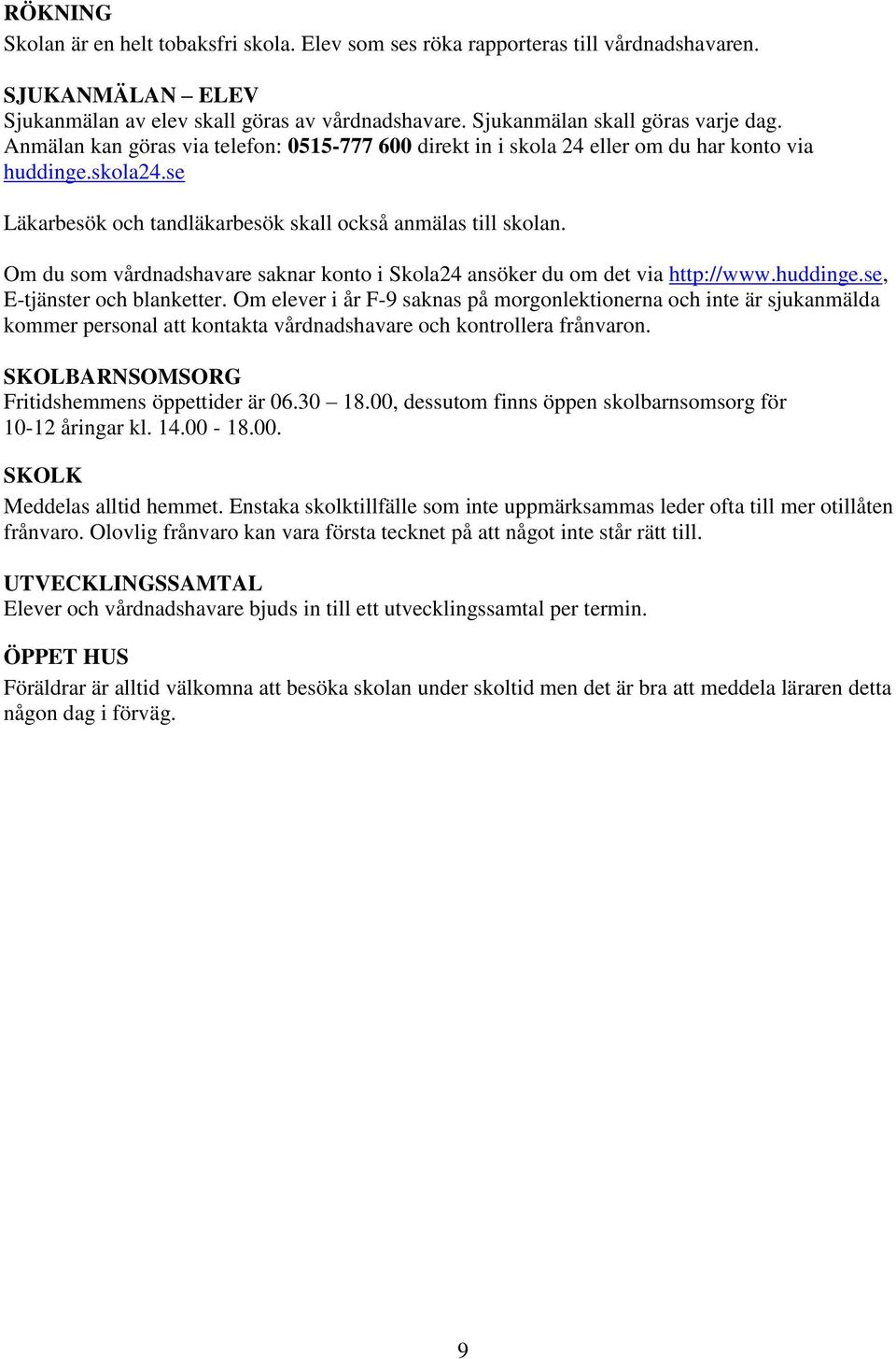Om du som vårdnadshavare saknar konto i Skola24 ansöker du om det via http://www.huddinge.se, E-tjänster och blanketter.