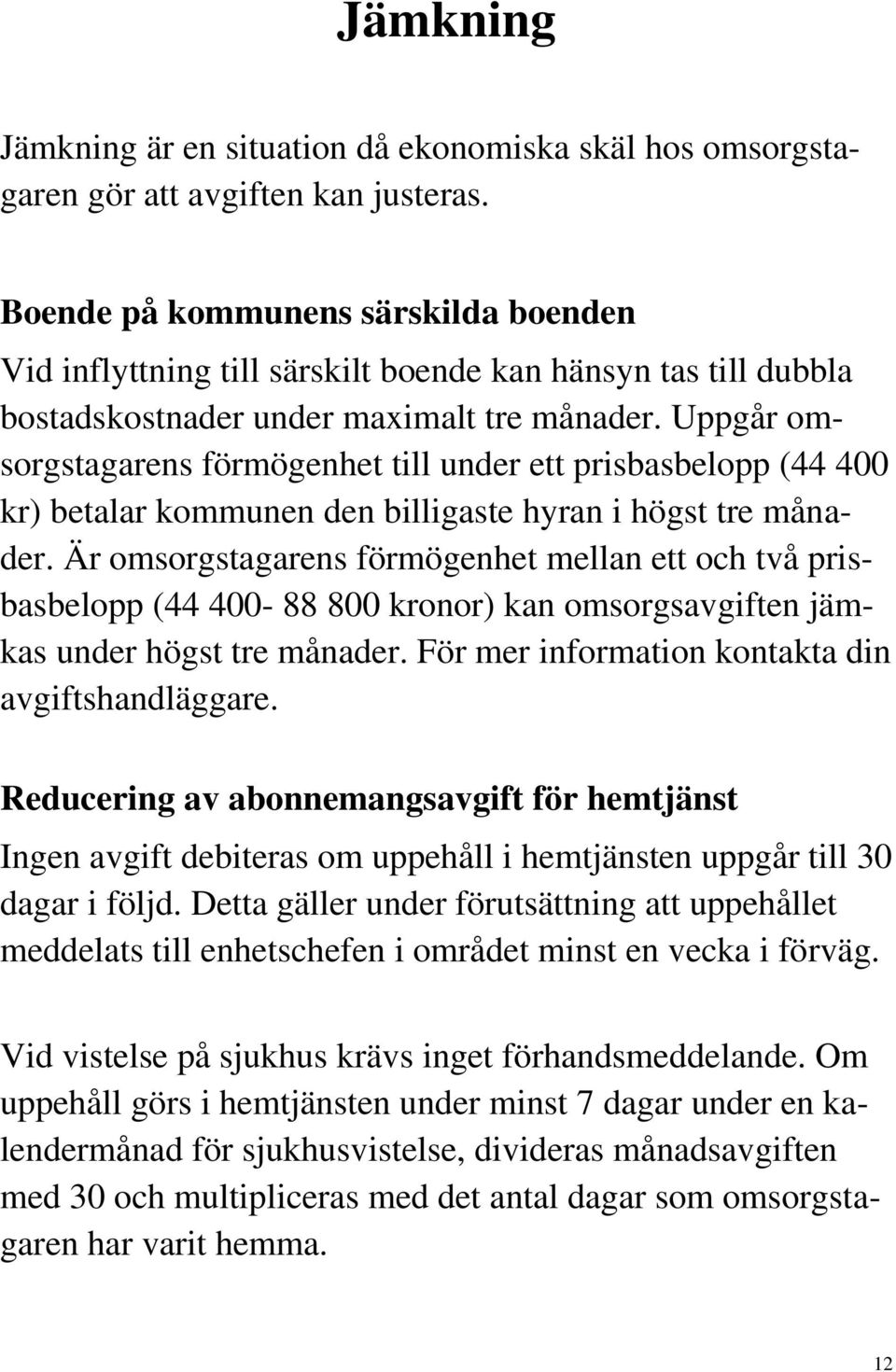 Uppgår omsorgstagarens förmögenhet till under ett prisbasbelopp (44 400 kr) betalar kommunen den billigaste hyran i högst tre månader.