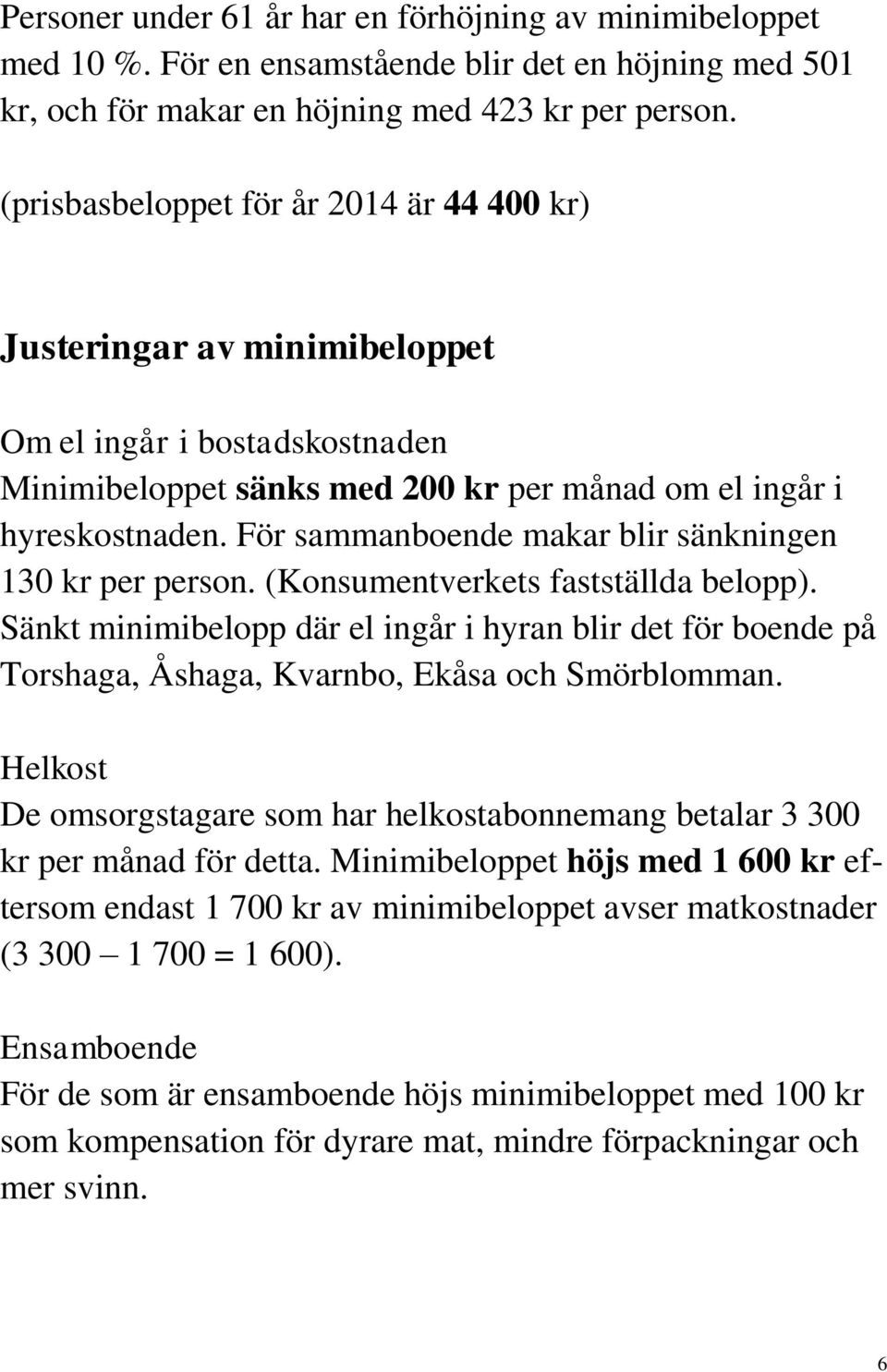 För sammanboende makar blir sänkningen 130 kr per person. (Konsumentverkets fastställda belopp).