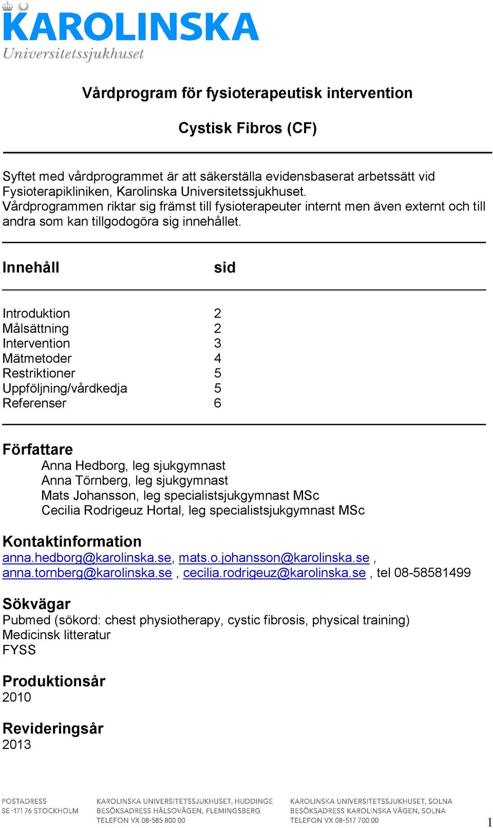 Innehåll sid Introduktion 2 Målsättning 2 Intervention 3 Mätmetoder 4 Restriktioner 5 Uppföljning/vårdkedja 5 Referenser 6 Författare Anna Hedborg, leg sjukgymnast Anna Törnberg, leg sjukgymnast Mats