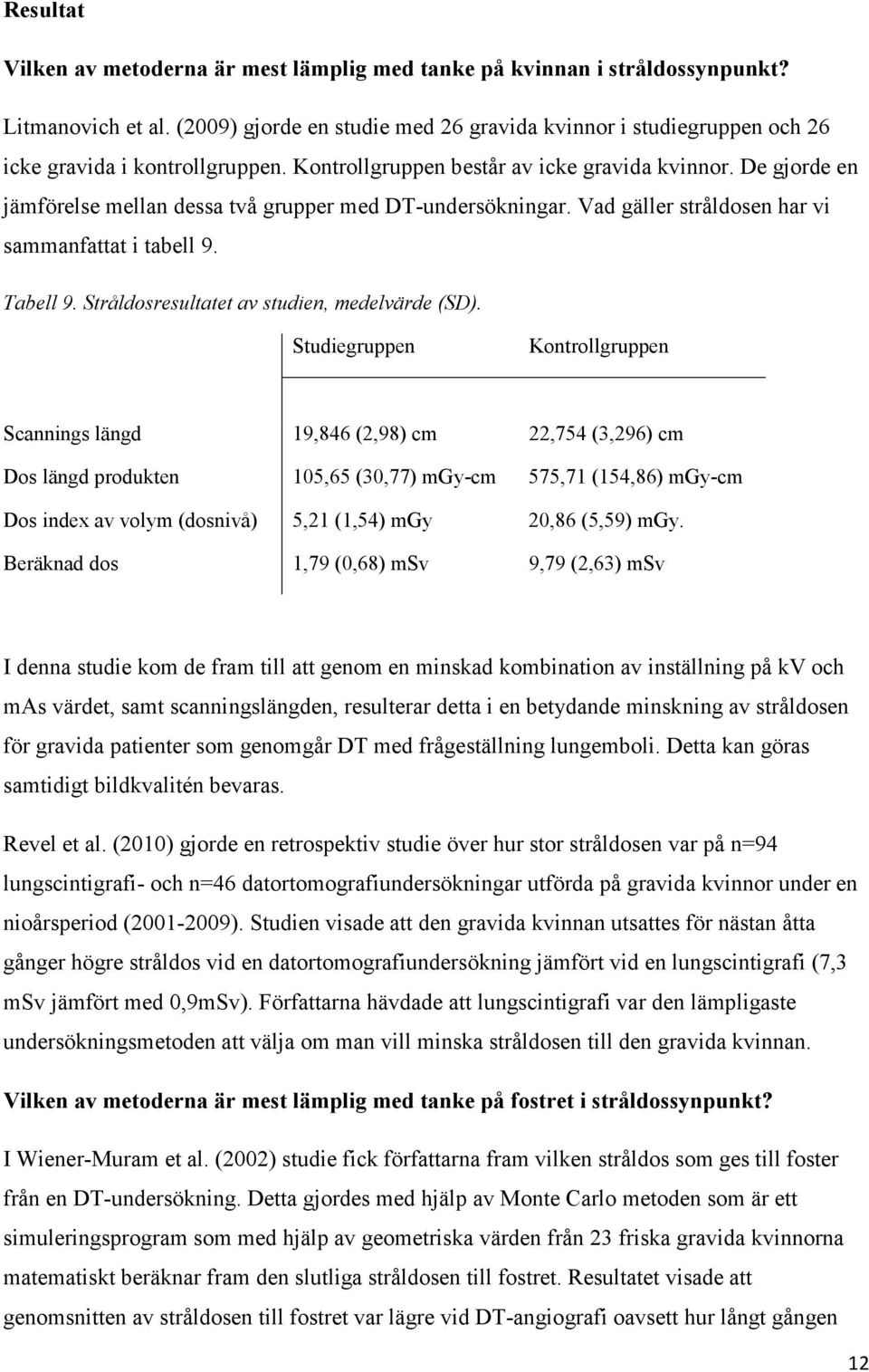 De gjorde en jämförelse mellan dessa två grupper med DT-undersökningar. Vad gäller stråldosen har vi sammanfattat i tabell 9. Tabell 9. Stråldosresultatet av studien, medelvärde (SD).