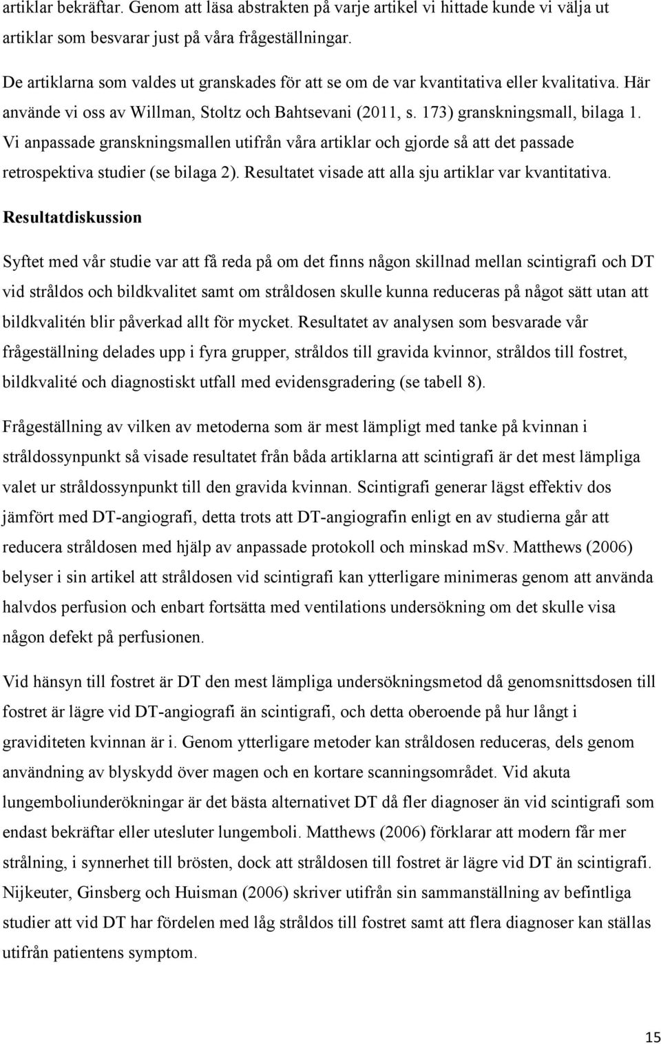 Vi anpassade granskningsmallen utifrån våra artiklar och gjorde så att det passade retrospektiva studier (se bilaga 2). Resultatet visade att alla sju artiklar var kvantitativa.