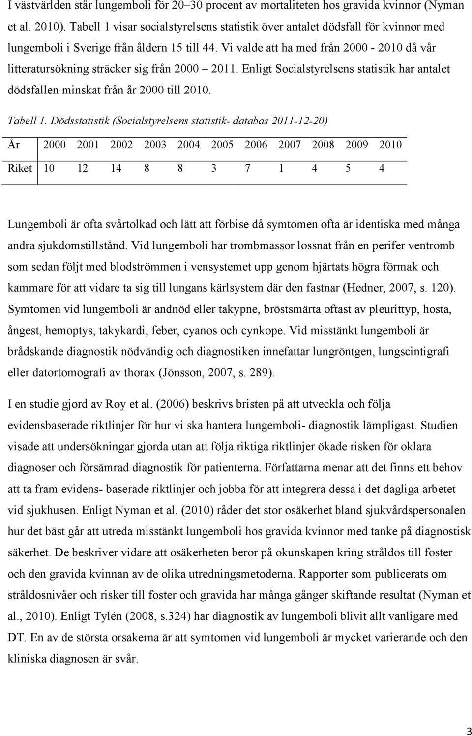 Vi valde att ha med från 2000-2010 då vår litteratursökning sträcker sig från 2000 2011. Enligt Socialstyrelsens statistik har antalet dödsfallen minskat från år 2000 till 2010. Tabell 1.