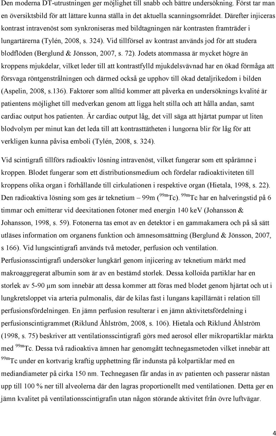 Vid tillförsel av kontrast används jod för att studera blodflöden (Berglund & Jönsson, 2007, s. 72).