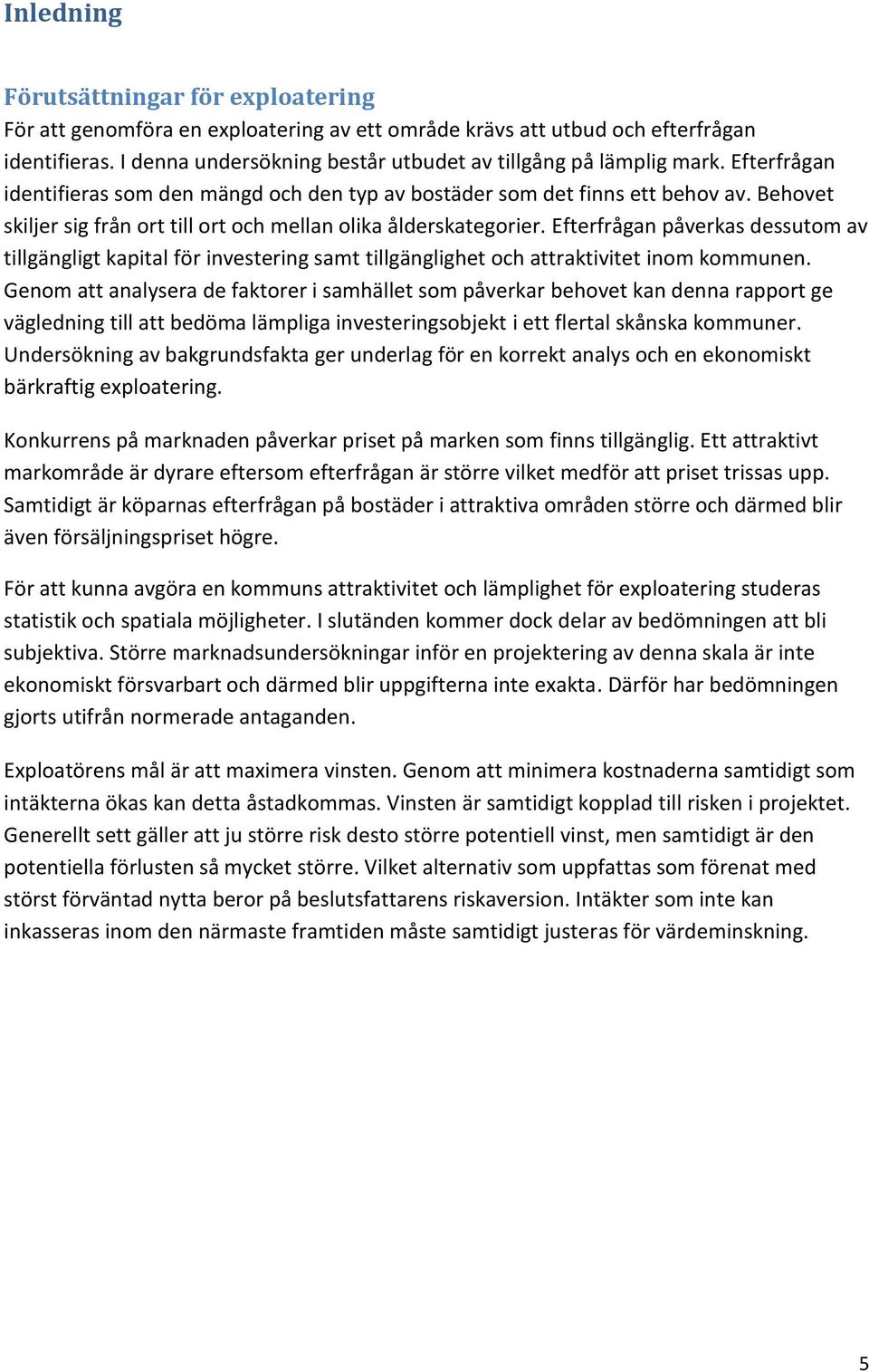 Behovet skiljer sig från ort till ort och mellan olika ålderskategorier. Efterfrågan påverkas dessutom av tillgängligt kapital för investering samt tillgänglighet och attraktivitet inom kommunen.