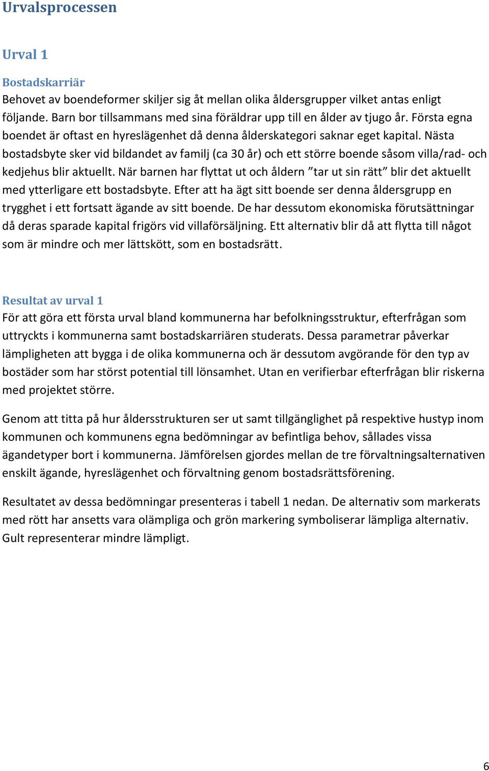 Nästa bostadsbyte sker vid bildandet av familj (ca 30 år) och ett större boende såsom villa/rad- och kedjehus blir aktuellt.