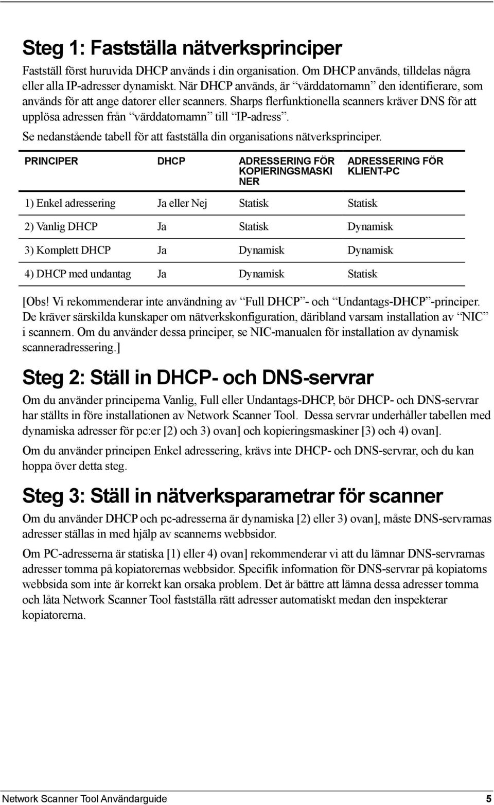Sharps flerfunktionella scanners kräver DNS för att upplösa adressen från värddatornamn till IP-adress. Se nedanstående tabell för att fastställa din organisations nätverksprinciper.